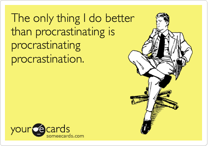 PROCRASTINATION WAS MY HOBBY NUMBER ONE UNTIL…